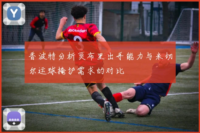 香波特分析莫布里出手能力与米切尔运球掩护需求的对比