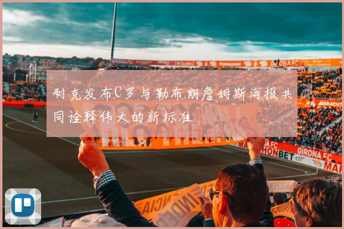 耐克发布C罗与勒布朗詹姆斯海报共同诠释伟大的新标准