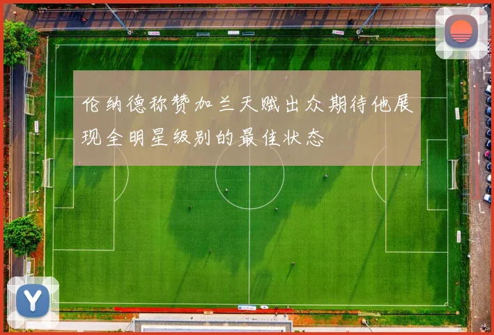 伦纳德称赞加兰天赋出众期待他展现全明星级别的最佳状态