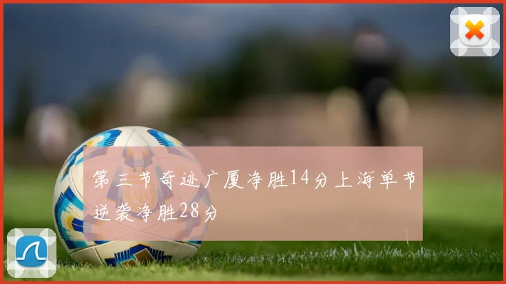 第三节奇迹广厦净胜14分上海单节逆袭净胜28分