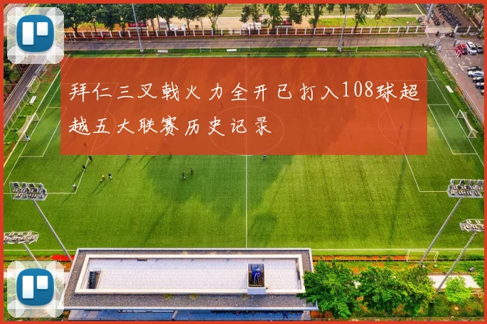 拜仁三叉戟火力全开已打入108球超越五大联赛历史记录