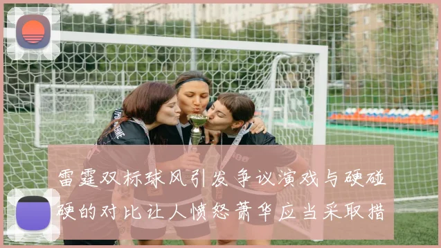 雷霆双标球风引发争议演戏与硬碰硬的对比让人愤怒萧华应当采取措施