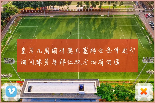 皇马几周前对奥利塞转会条件进行询问球员与拜仁双方均有沟通