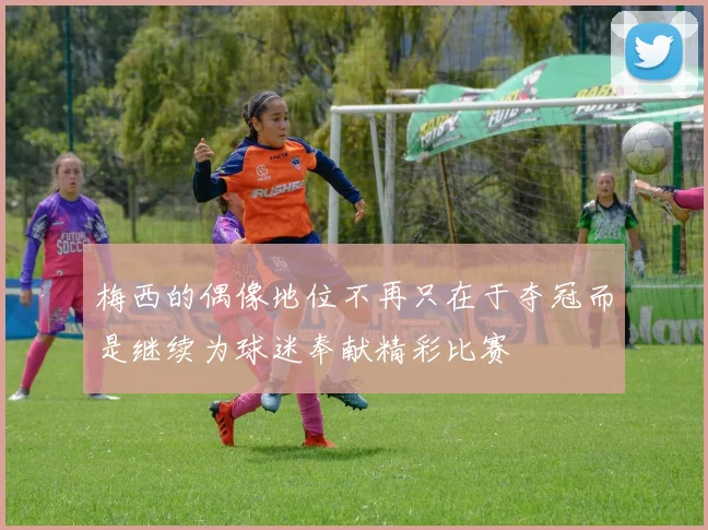 梅西的偶像地位不再只在于夺冠而是继续为球迷奉献精彩比赛