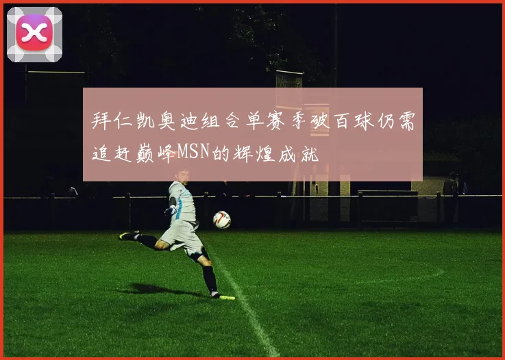 拜仁凯奥迪组合单赛季破百球仍需追赶巅峰MSN的辉煌成就