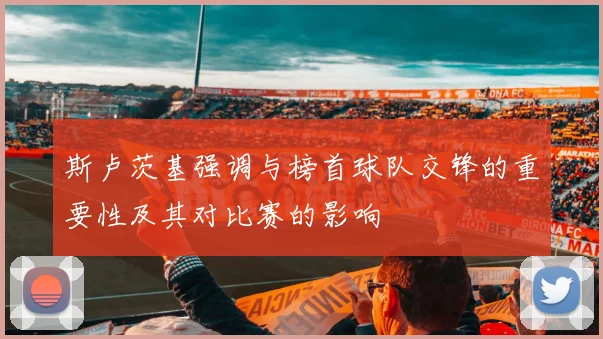 斯卢茨基强调与榜首球队交锋的重要性及其对比赛的影响