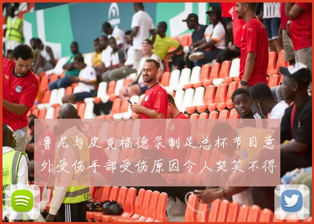 鲁尼与皮克福德录制足总杯节目意外受伤手部受伤原因令人哭笑不得