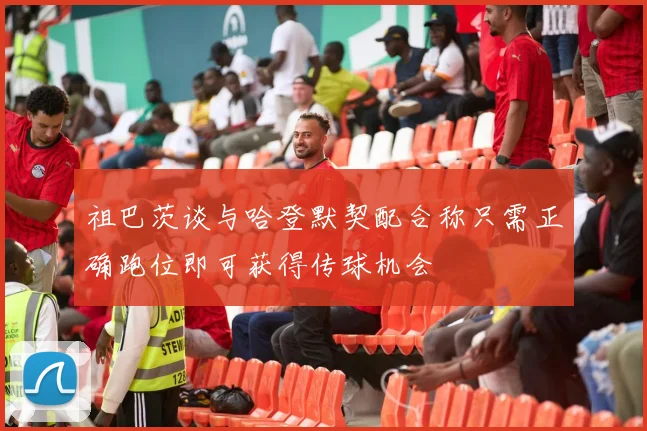 祖巴茨谈与哈登默契配合称只需正确跑位即可获得传球机会