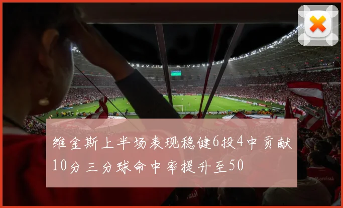维金斯上半场表现稳健6投4中贡献10分三分球命中率提升至50