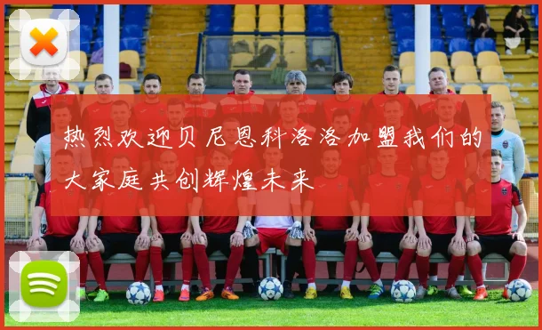 热烈欢迎贝尼恩科洛洛加盟我们的大家庭共创辉煌未来