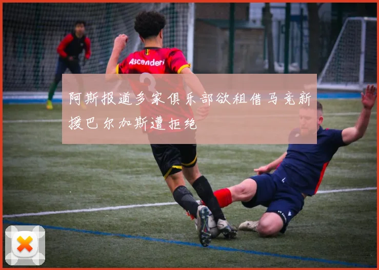阿斯报道多家俱乐部欲租借马竞新援巴尔加斯遭拒绝