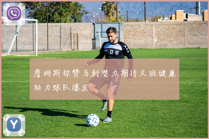詹姆斯称赞马刺潜力期待文班健康助力球队爆发